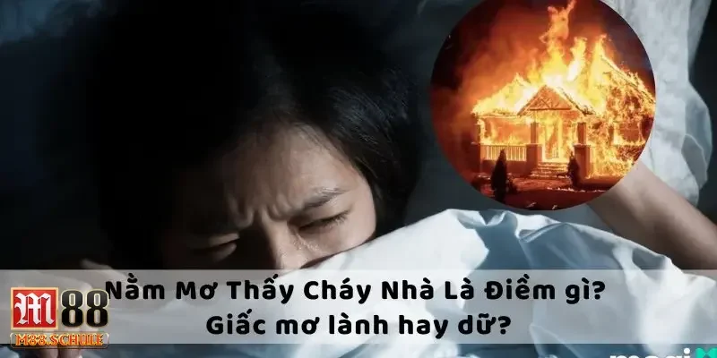 Dự đoán nằm mơ thấy cháy nhà dự báo điều gì cho tương lai